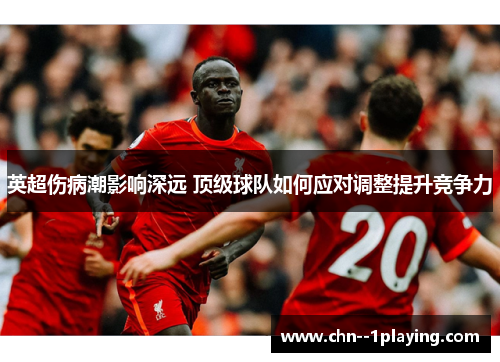 英超伤病潮影响深远 顶级球队如何应对调整提升竞争力 英超伤病潮影响深远 顶级球队如何应对调整提升竞争力
