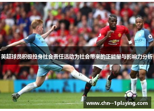 英超球员积极投身社会责任活动为社会带来的正能量与影响力分析