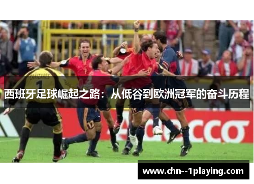 西班牙足球崛起之路：从低谷到欧洲冠军的奋斗历程