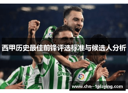 西甲历史最佳前锋评选标准与候选人分析 西甲历史最佳前锋评选标准与候选人分析