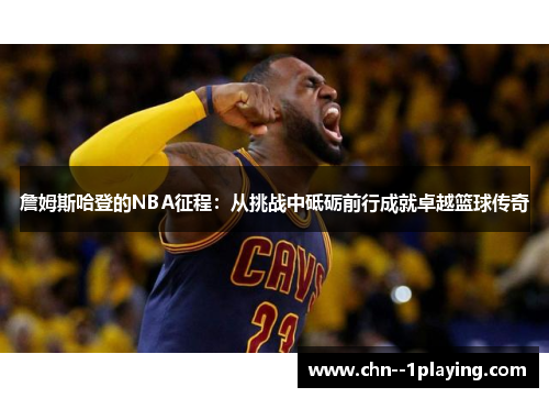 詹姆斯哈登的NBA征程：从挑战中砥砺前行成就卓越篮球传奇