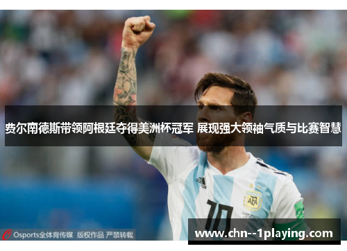 费尔南德斯带领阿根廷夺得美洲杯冠军 展现强大领袖气质与比赛智慧