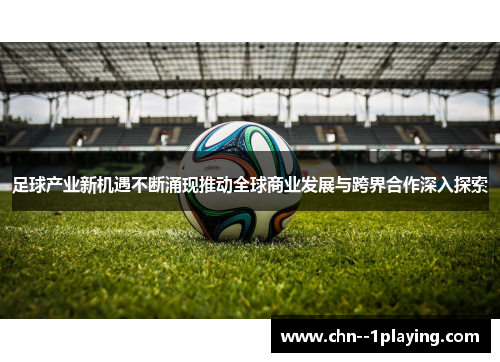 足球产业新机遇不断涌现推动全球商业发展与跨界合作深入探索