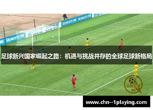 足球新兴国家崛起之路：机遇与挑战并存的全球足球新格局