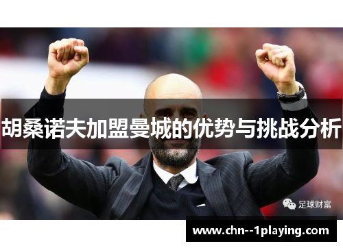胡桑诺夫加盟曼城的优势与挑战分析 胡桑诺夫加盟曼城的优势与挑战分析