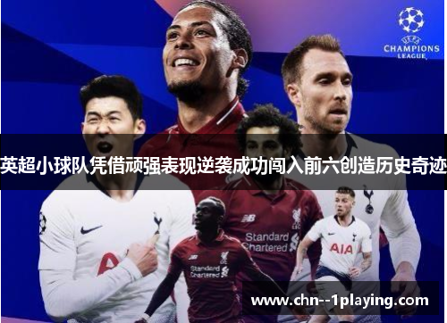 英超小球队凭借顽强表现逆袭成功闯入前六创造历史奇迹 英超小球队凭借顽强表现逆袭成功闯入前六创造历史奇迹