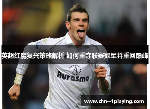 英超红魔复兴策略解析 如何重夺联赛冠军并重回巅峰 英超红魔复兴策略解析 如何重夺联赛冠军并重回巅峰