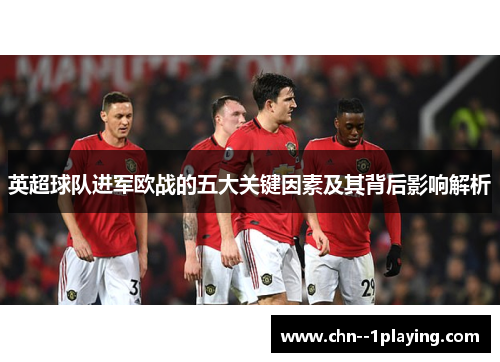 英超球队进军欧战的五大关键因素及其背后影响解析