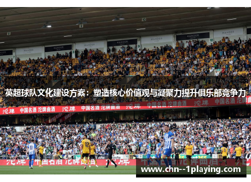 英超球队文化建设方案:塑造核心价值观与凝聚力提升俱乐部竞争力 英超球队文化建设方案:塑造核心价值观与凝聚力提升俱乐部竞争力