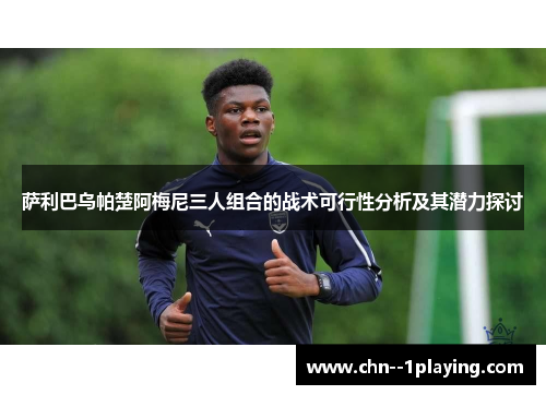 萨利巴乌帕楚阿梅尼三人组合的战术可行性分析及其潜力探讨