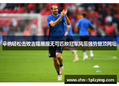 辛纳轻松击败吉隆展现无可匹敌冠军风范强势登顶网坛